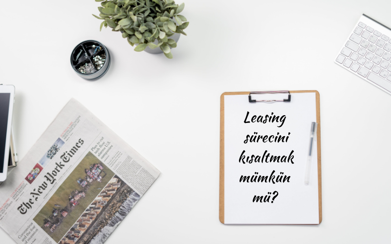 Leasing Süreci. Leasing Adımları Nasıl Kısaltılır?
